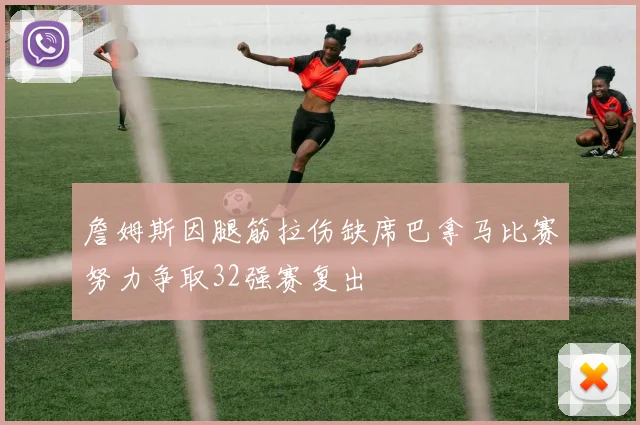 詹姆斯因腿筋拉伤缺席巴拿马比赛努力争取32强赛复出