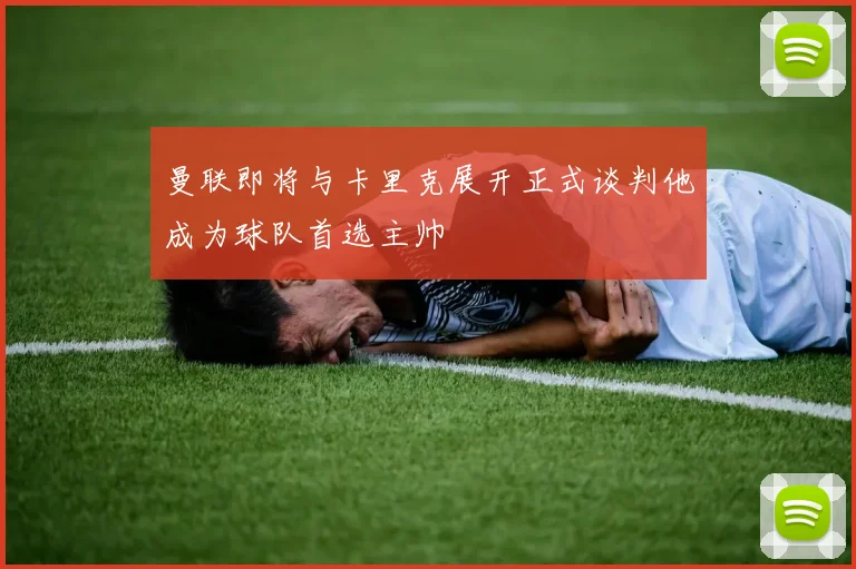 曼联即将与卡里克展开正式谈判他成为球队首选主帅