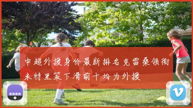 中超外援身价最新排名克雷桑领衔米特里策下滑前十均为外援