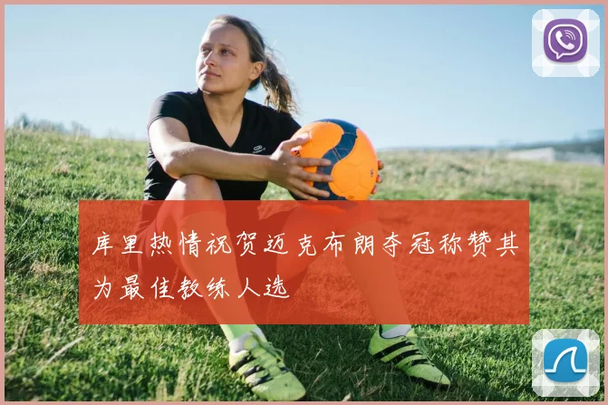 库里热情祝贺迈克布朗夺冠称赞其为最佳教练人选