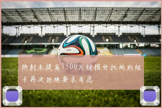 热刺未提高7500万镑报价托纳利纽卡再次拒绝要求考虑