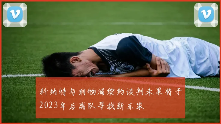 科纳特与利物浦续约谈判未果将于2023年后离队寻找新东家