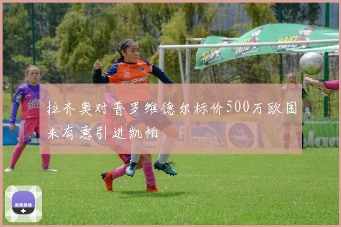 拉齐奥对普罗维德尔标价500万欧国米有意引进凯帕