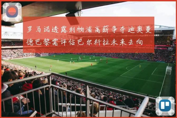 罗马诺透露利物浦高薪争夺迪奥曼德巴黎需评估巴尔科拉未来去向