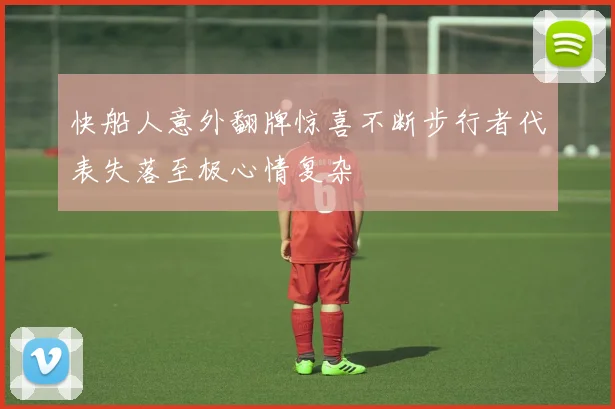 快船人意外翻牌惊喜不断步行者代表失落至极心情复杂
