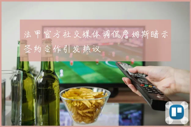 法甲官方社交媒体调侃詹姆斯暗示签约合作引发热议