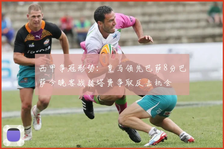 西甲争冠形势：皇马领先巴萨8分巴萨今晚客战赫塔费争取反击机会